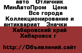 1.1) авто : Отличник МинАвтоПром › Цена ­ 1 900 - Все города Коллекционирование и антиквариат » Значки   . Хабаровский край,Хабаровск г.
